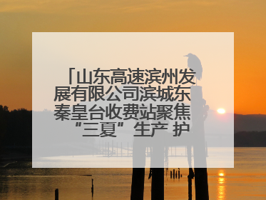 山东高速滨州发展有限公司滨城东秦皇台收费站聚焦“三夏”生产 护航农机畅行“丰收路”