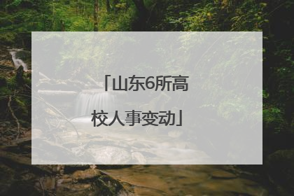 山东6所高校人事变动
