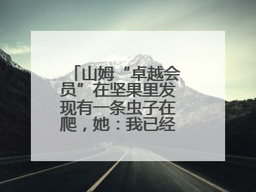 山姆“卓越会员”在坚果里发现有一条虫子在爬，她：我已经吃了两颗了