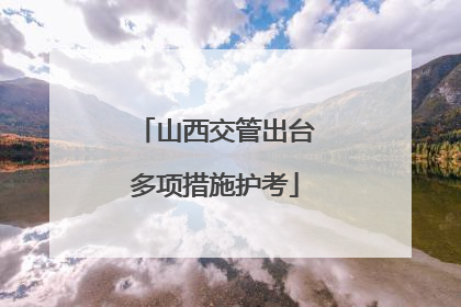 山西交管出台多项措施护考