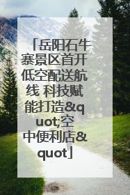 岳阳石牛寨景区首开低空配送航线 科技赋能打造"空中便利店"