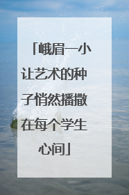 峨眉一小让艺术的种子悄然播撒在每个学生心间