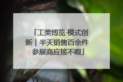 工美博览·模式创新｜半天销售百余件 参展商应接不暇