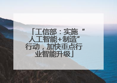 工信部：实施“人工智能+制造”行动，加快重点行业智能升级