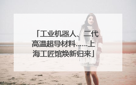 工业机器人、二代高温超导材料……上海工匠馆焕新归来