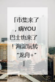 市集来了，嗨YOU巴士也来了！海淀玩转“龙舟+”