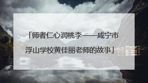 师者仁心润桃李——咸宁市浮山学校黄佳丽老师的故事