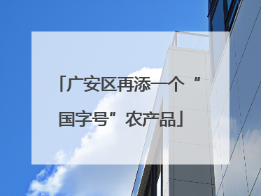 广安区再添一个“国字号”农产品