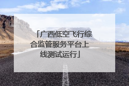 广西低空飞行综合监管服务平台上线测试运行