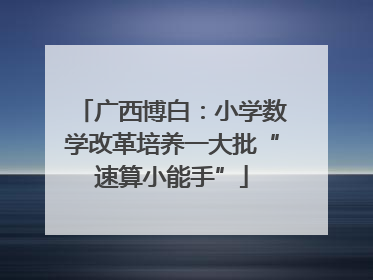 广西博白：小学数学改革培养一大批“速算小能手”