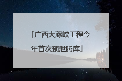 广西大藤峡工程今年首次预泄腾库