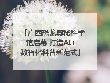 广西恐龙奥秘科学馆启幕 打造AI+数智化科普新范式