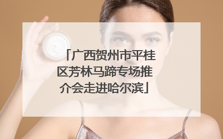 广西贺州市平桂区芳林马蹄专场推介会走进哈尔滨