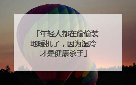年轻人都在偷偷装地暖机了，因为湿冷才是健康杀手