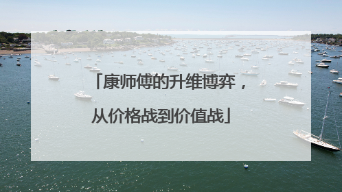 康师傅的升维博弈，从价格战到价值战