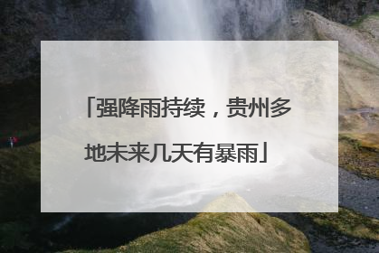 强降雨持续，贵州多地未来几天有暴雨