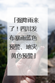 强降雨来了！四川发布暴雨蓝色预警、地灾黄色预警