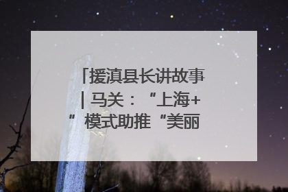 援滇县长讲故事｜马关：“上海+”模式助推“美丽产业”幸福绽放