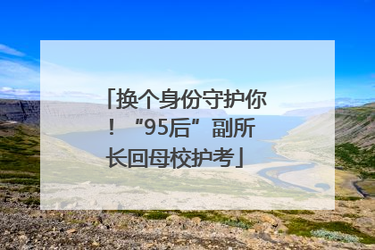 换个身份守护你！“95后”副所长回母校护考