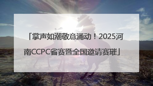 掌声如潮敬意涌动！2025河南CCPC省赛暨全国邀请赛璀