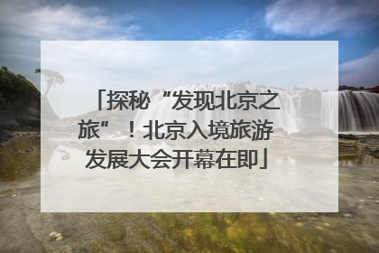 探秘“发现北京之旅”！北京入境旅游发展大会开幕在即