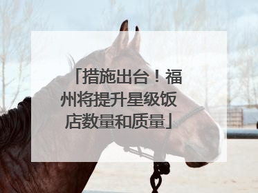 措施出台！福州将提升星级饭店数量和质量