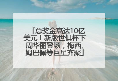 总奖金高达10亿美元！新版世俱杯下周华丽登场，梅西、姆巴佩等巨星齐聚