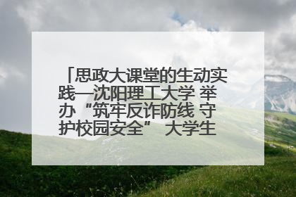 思政大课堂的生动实践—沈阳理工大学 举办“筑牢反诈防线 守护校园安全” 大学生反诈情景剧展演活动