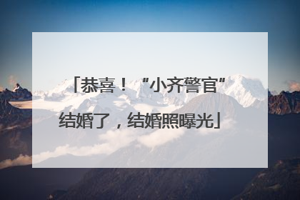 恭喜！“小齐警官”结婚了，结婚照曝光