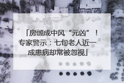 房颤成中风“元凶”！专家警示：七旬老人近一成患病却常被忽视