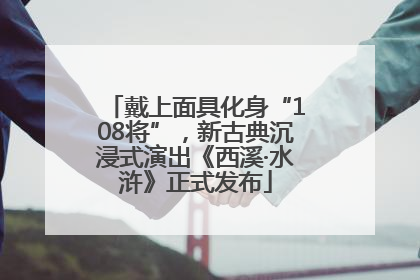 戴上面具化身“108将”，新古典沉浸式演出《西溪·水浒》正式发布