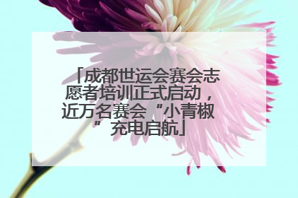 成都世运会赛会志愿者培训正式启动，近万名赛会“小青椒”充电启航