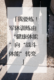 我要练！军体训练由“健康体能”向“战斗体能”转变