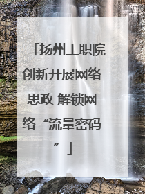 扬州工职院创新开展网络思政 解锁网络“流量密码”