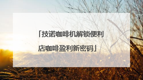 技诺咖啡机解锁便利店咖啡盈利新密码