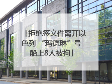 拒绝签文件离开以色列 “玛德琳”号船上8人被拘