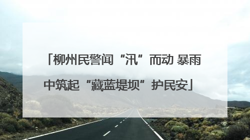 柳州民警闻“汛”而动 暴雨中筑起“藏蓝堤坝”护民安