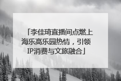 李佳琦直播间点燃上海乐高乐园热情，引领IP消费与文旅融合