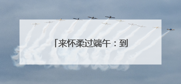 来怀柔过端午：到汤河口看龙舟赛