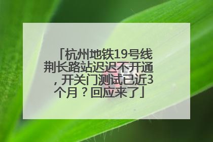 杭州地铁19号线荆长路站迟迟不开通，开关门测试已近3个月？回应来了