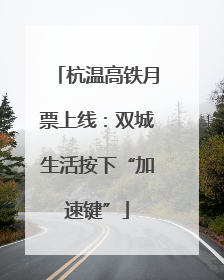 杭温高铁月票上线：双城生活按下“加速键”
