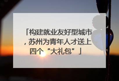 构建就业友好型城市，苏州为青年人才送上四个“大礼包”