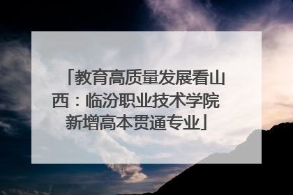 教育高质量发展看山西：临汾职业技术学院新增高本贯通专业