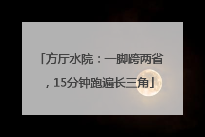 方厅水院：一脚跨两省，15分钟跑遍长三角