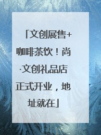 文创展售+咖啡茶饮！尚·文创礼品店正式开业，地址就在