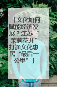 文化如何赋能经济发展？江苏“茉莉花开”打通文化惠民“最后一公里”
