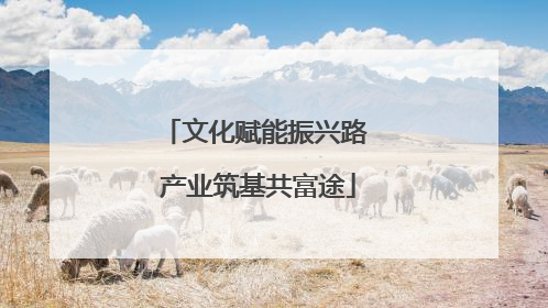 文化赋能振兴路 产业筑基共富途