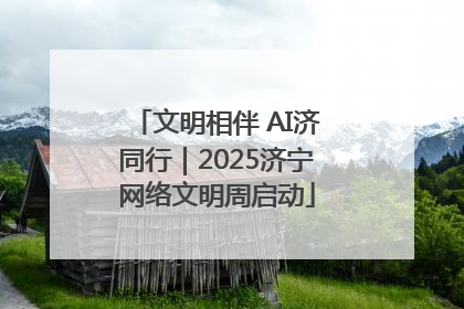 文明相伴 AI济同行｜2025济宁网络文明周启动