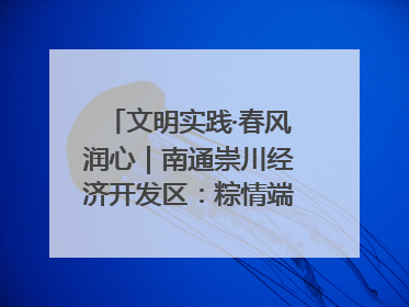 文明实践·春风润心｜南通崇川经济开发区：粽情端午，童趣传承