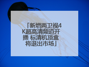 新增两卫视4K超高清频道开播 标清机顶盒将退出市场
